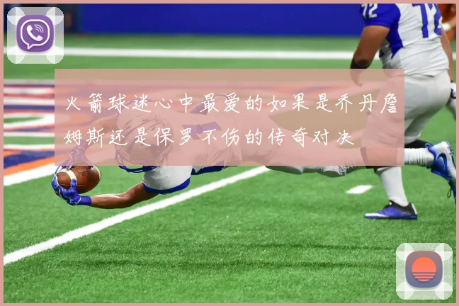 火箭球迷心中最爱的如果是乔丹詹姆斯还是保罗不伤的传奇对决