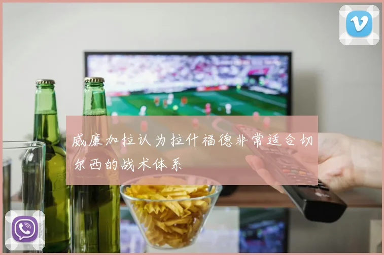 威廉加拉认为拉什福德非常适合切尔西的战术体系