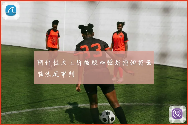 阿什拉夫上诉被驳回强奸指控将面临法庭审判